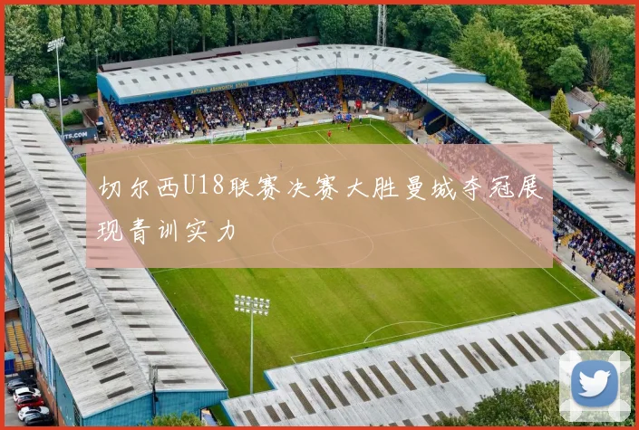 切尔西U18联赛决赛大胜曼城夺冠展现青训实力