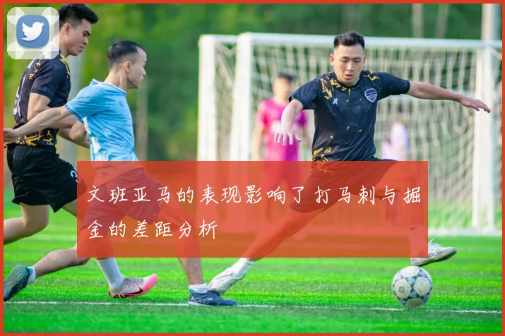 文班亚马的表现影响了打马刺与掘金的差距分析