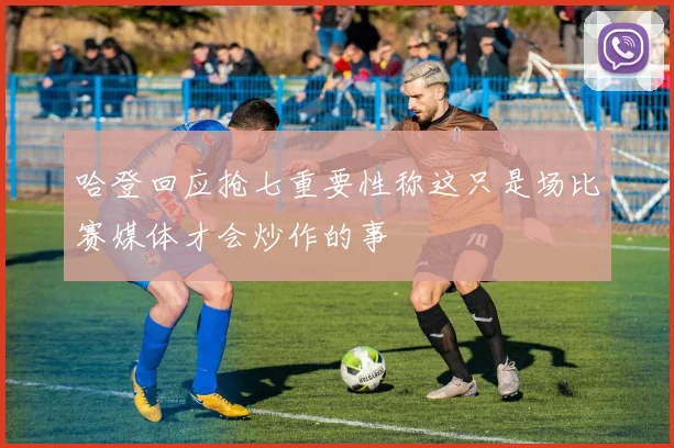 哈登回应抢七重要性称这只是场比赛媒体才会炒作的事